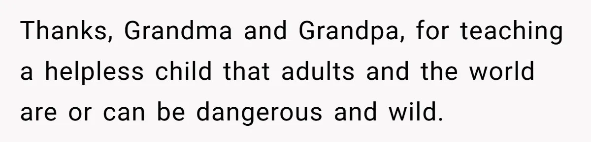 Thanks, Grandma and Grandpa, for teaching a helpless child that adults and the world are or can be dangerous and wild.