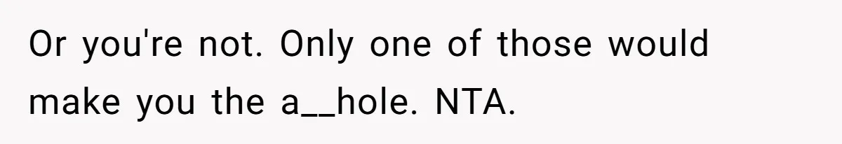 Or you're not. Only one of those would make you the a__hole. NTA.