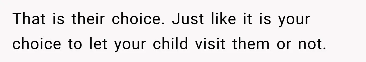 That is their choice. Just like it is your choice to let your child visit them or not.