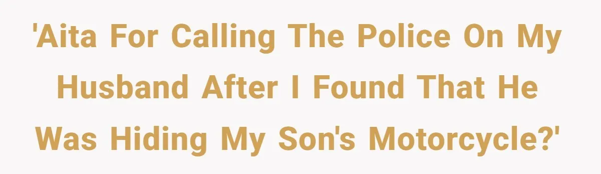 'AITA for calling the Police on my husband after I found that he was hiding my son's motorcycle?'