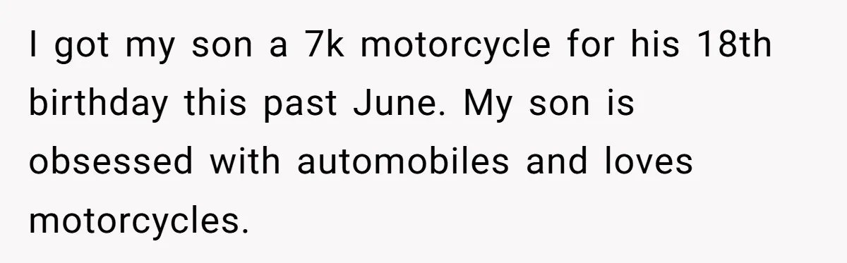 I got my son a 7k motorcycle for his 18th birthday this past June. My son is obsessed with automobiles and loves motorcycles.