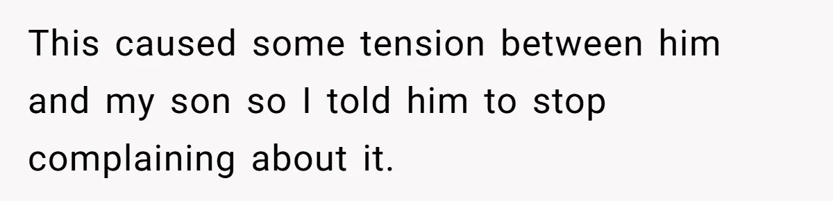 This caused some tension between him and my son so I told him to stop complaining about it.