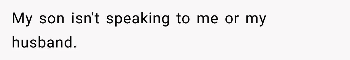 My son isn't speaking to me or my husband.