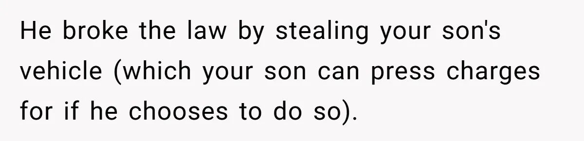 He broke the law by stealing your son's vehicle (which your son can press charges for if he chooses to do so).