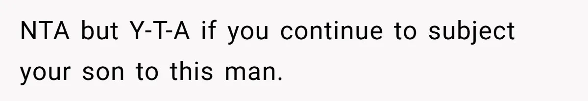 NTA but Y-T-A if you continue to subject your son to this man.