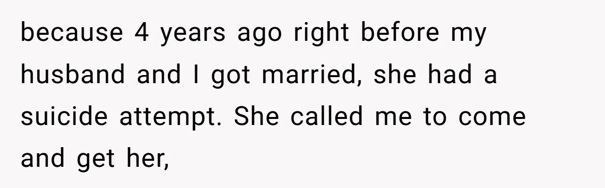 because 4 years ago right before my husband and I got married, she had a suicide attempt. She called me to come and get her,