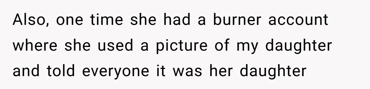 Also, one time she had a burner account where she used a picture of my daughter and told everyone it was her daughter