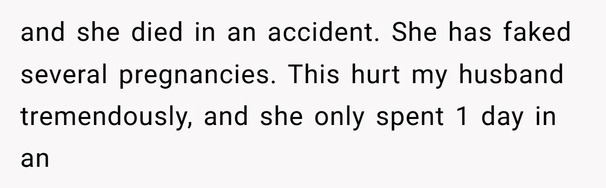 and she died in an accident. She has faked several pregnancies. This hurt my husband tremendously, and she only spent 1 day in an