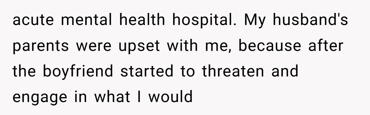 acute mental health hospital. My husband's parents were upset with me, because after the boyfriend started to threaten and engage in what I would