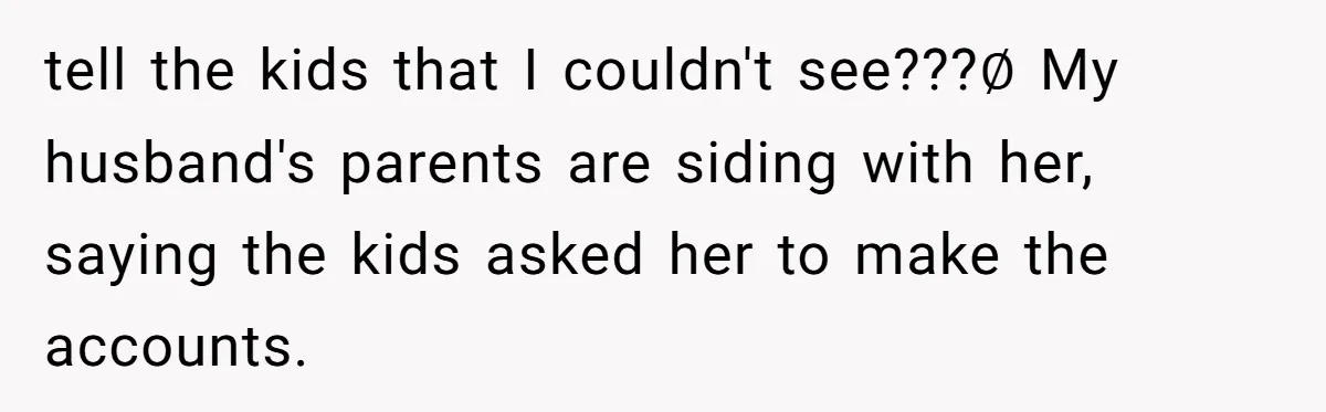 tell the kids that I couldn't see???∅ My husband's parents are siding with her, saying the kids asked her to make the accounts.