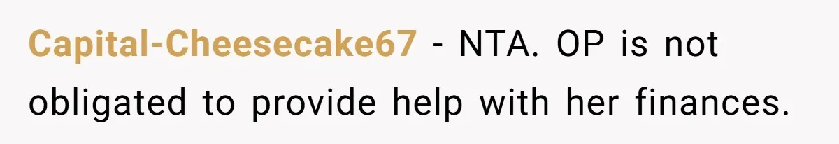 Capital-Cheesecake67 − NTA. OP is not obligated to provide help with her finances.
