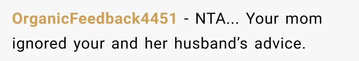 OrganicFeedback4451 − NTA... Your mom ignored your and her husband’s advice.