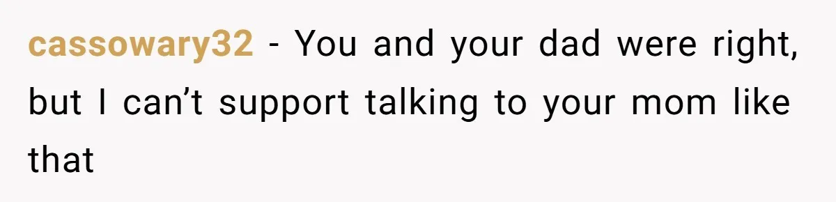 cassowary32 − You and your dad were right, but I can’t support talking to your mom like that