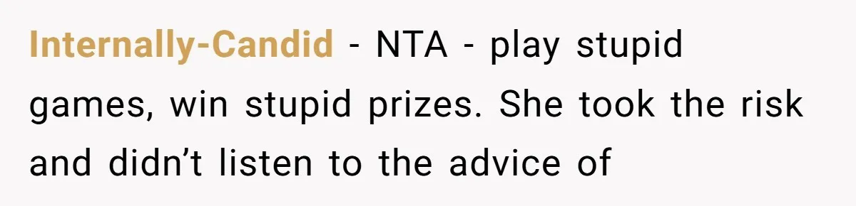 Internally-Candid − NTA - play stupid games, win stupid prizes. She took the risk and didn’t listen to the advice of