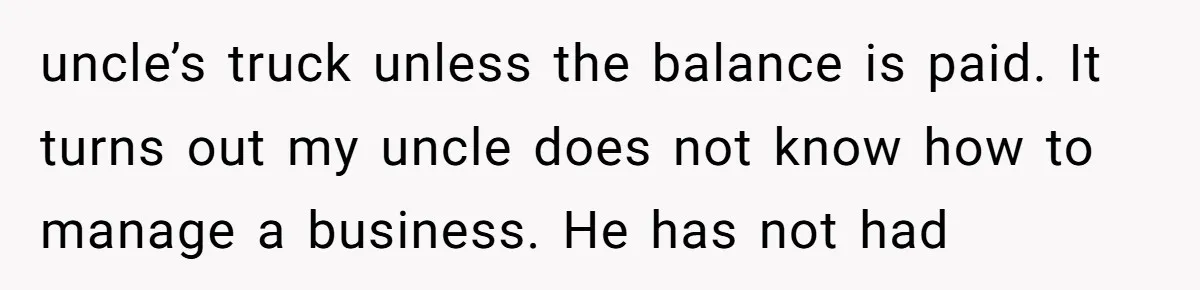 uncle’s truck unless the balance is paid. It turns out my uncle does not know how to manage a business. He has not had