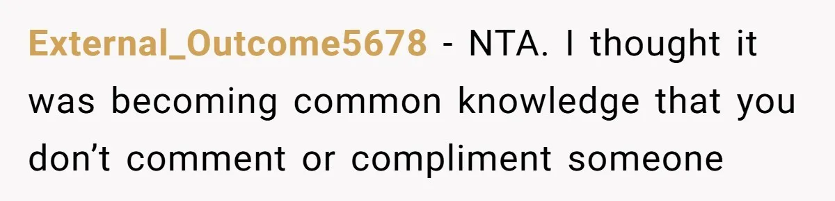 External_Outcome5678 − NTA. I thought it was becoming common knowledge that you don’t comment or compliment someone