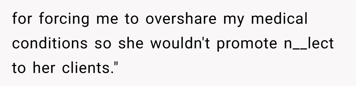 for forcing me to overshare my medical conditions so she wouldn't promote n__lect to her clients."