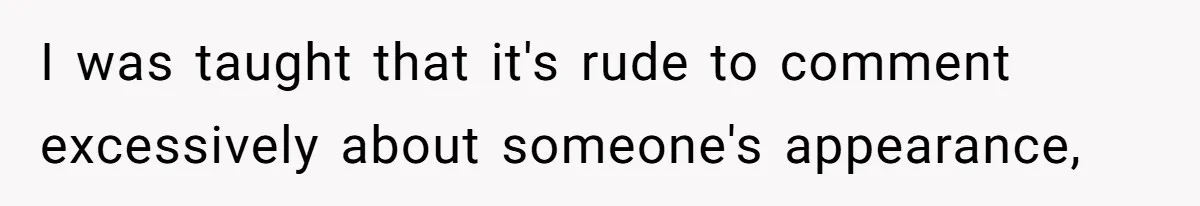 I was taught that it's rude to comment excessively about someone's appearance,