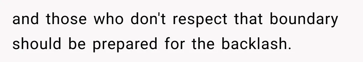 and those who don't respect that boundary should be prepared for the backlash.