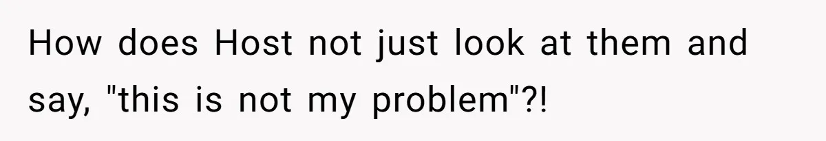 How does Host not just look at them and say, "this is not my problem"?!