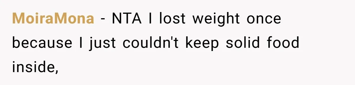 MoiraMona − NTA I lost weight once because I just couldn't keep solid food inside,