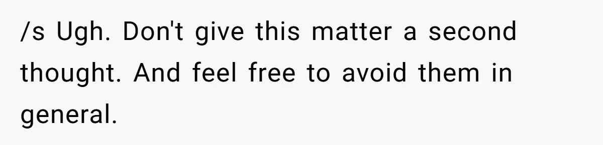/s Ugh. Don't give this matter a second thought. And feel free to avoid them in general.