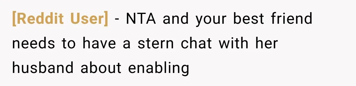 [Reddit User] − NTA and your best friend needs to have a stern chat with her husband about enabling