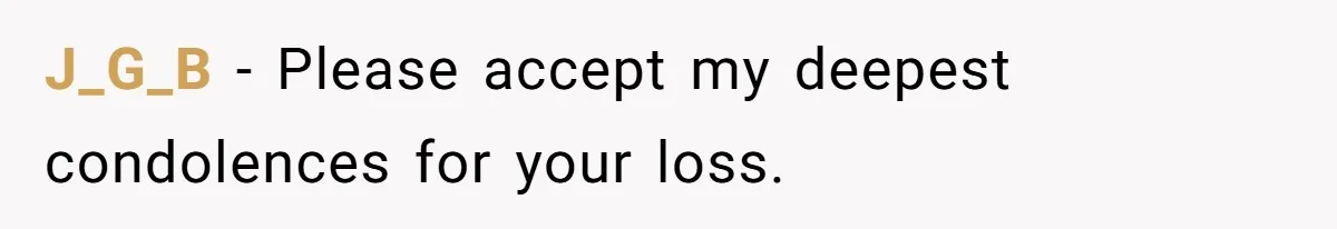 J_G_B − Please accept my deepest condolences for your loss.