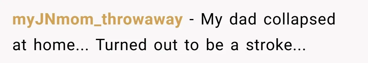 myJNmom_throwaway − My dad collapsed at home... Turned out to be a stroke...
