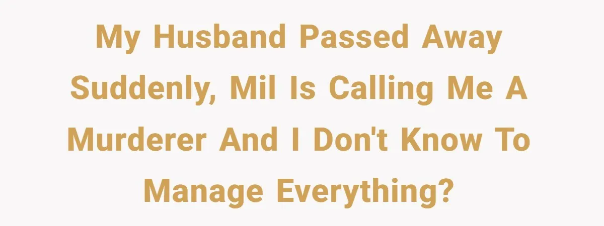 My husband passed away suddenly, MIL is calling me a murderer and I don't know to manage everything?