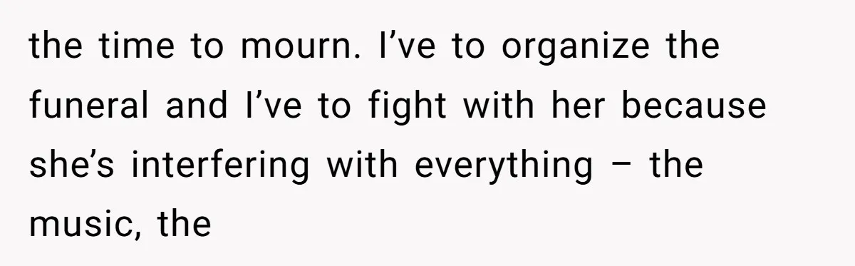 the time to mourn. I’ve to organize the funeral and I’ve to fight with her because she’s interfering with everything – the music, the