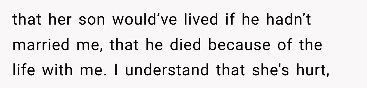 that her son would’ve lived if he hadn’t married me, that he died because of the life with me. I understand that she's hurt,