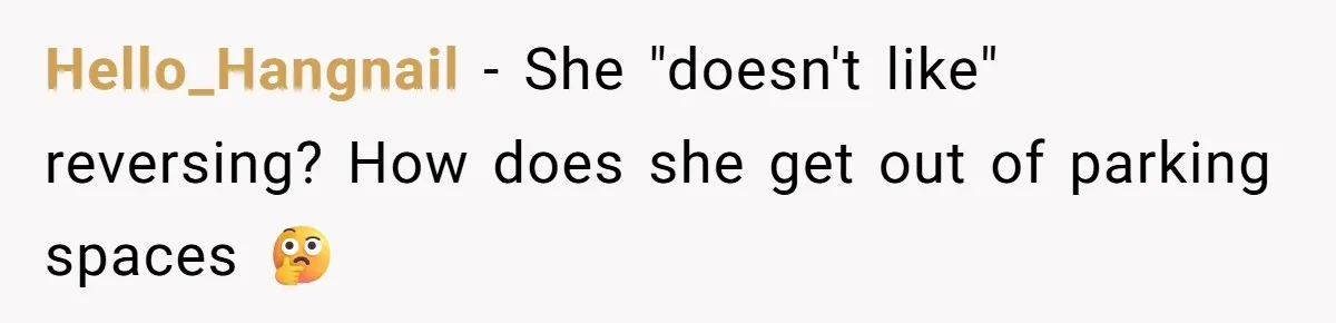 Hello_Hangnail − She "doesn't like" reversing? How does she get out of parking spaces 🤔