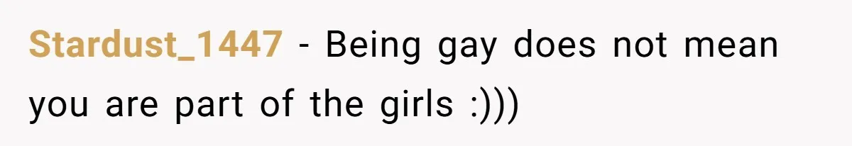 Stardust_1447 − Being gay does not mean you are part of the girls :)))