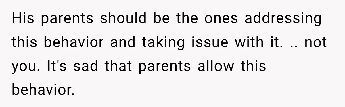 His parents should be the ones addressing this behavior and taking issue with it. .. not you. It's sad that parents allow this behavior.