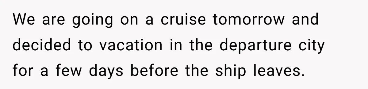 We are going on a cruise tomorrow and decided to vacation in the departure city for a few days before the ship leaves.