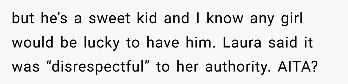 but he’s a sweet kid and I know any girl would be lucky to have him. Laura said it was “disrespectful” to her authority. AITA?