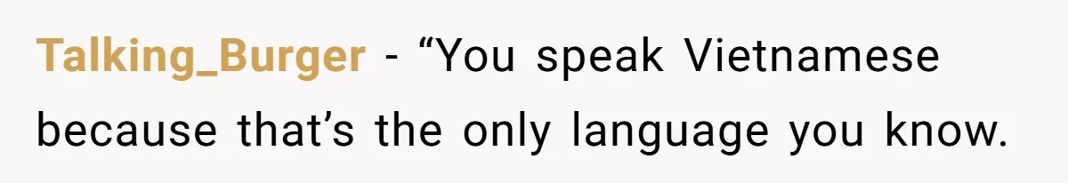Talking_Burger − “You speak Vietnamese because that’s the only language you know.