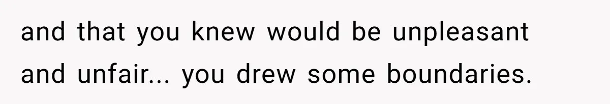 and that you knew would be unpleasant and unfair... you drew some boundaries.