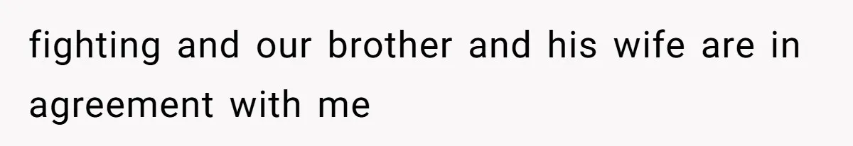 fighting and our brother and his wife are in agreement with me