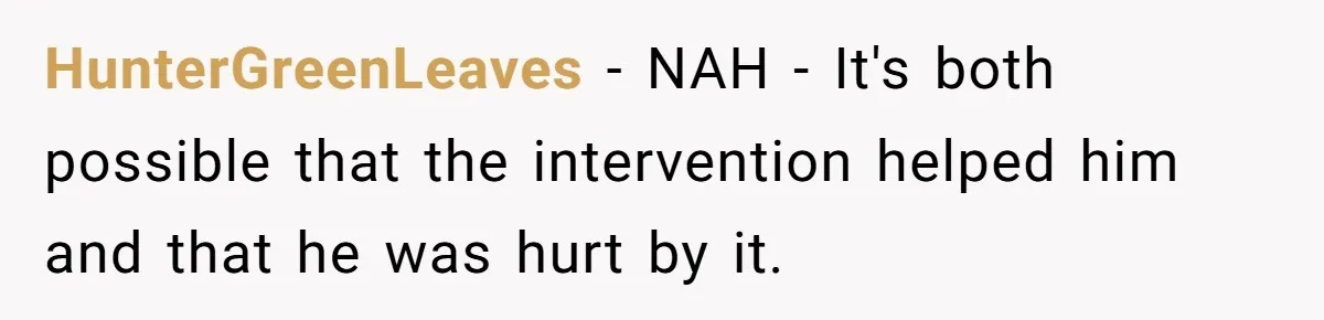 HunterGreenLeaves − NAH - It's both possible that the intervention helped him and that he was hurt by it.