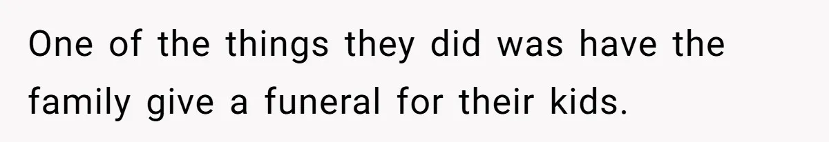 One of the things they did was have the family give a funeral for their kids.