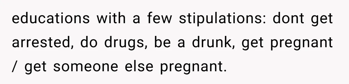 educations with a few stipulations: dont get arrested, do drugs, be a drunk, get pregnant / get someone else pregnant.
