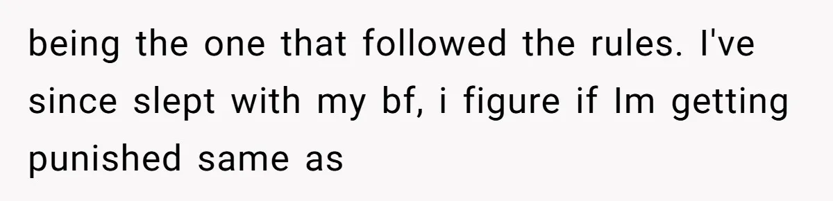 being the one that followed the rules. I've since slept with my bf, i figure if Im getting punished same as
