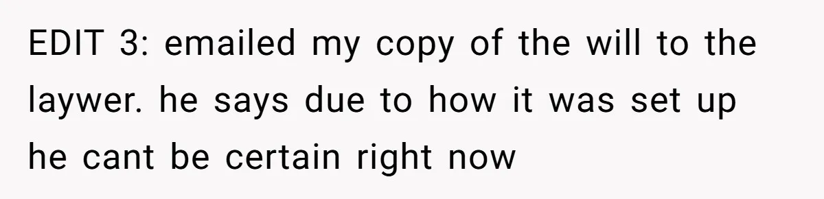 EDIT 3: emailed my copy of the will to the laywer. he says due to how it was set up he cant be certain right now