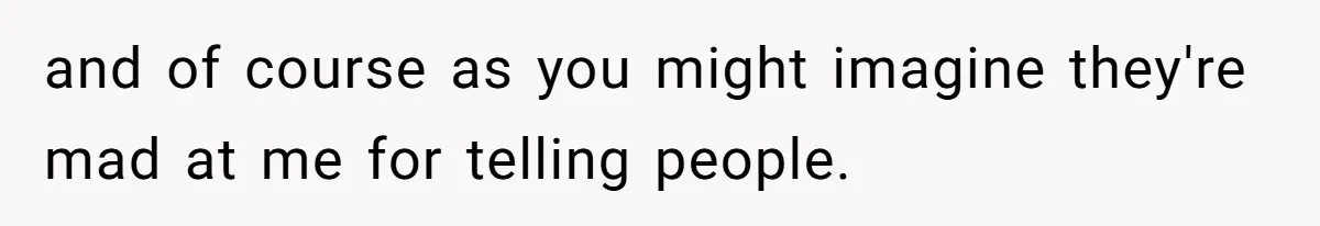 and of course as you might imagine they're mad at me for telling people.