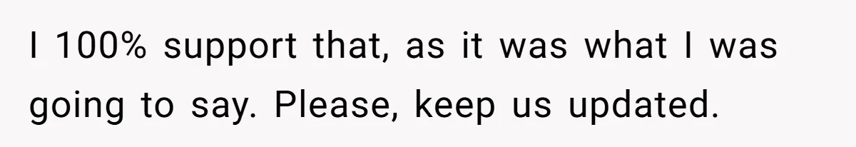 I 100% support that, as it was what I was going to say. Please, keep us updated.