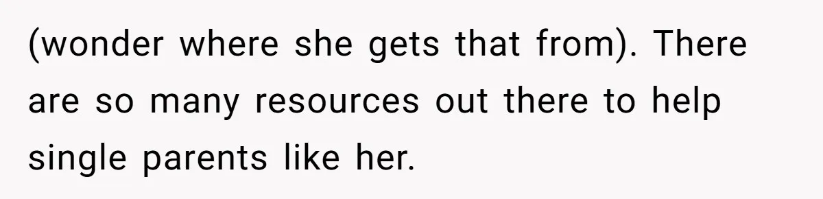 (wonder where she gets that from). There are so many resources out there to help single parents like her.