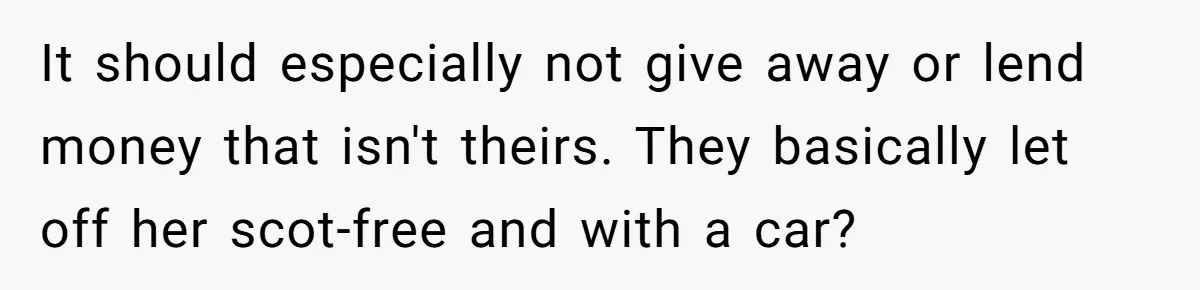 It should especially not give away or lend money that isn't theirs. They basically let off her scot-free and with a car?
