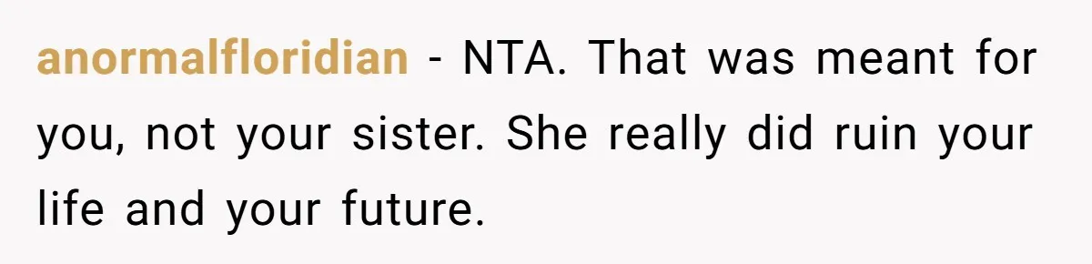 anormalfloridian − NTA. That was meant for you, not your sister. She really did ruin your life and your future.